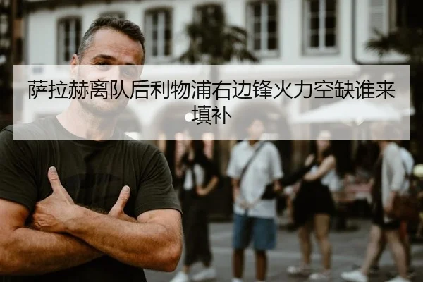 萨拉赫离队后利物浦右边锋火力空缺谁来填补